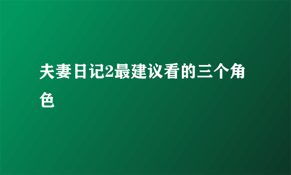 夫妻日记2最建议看的三个角色