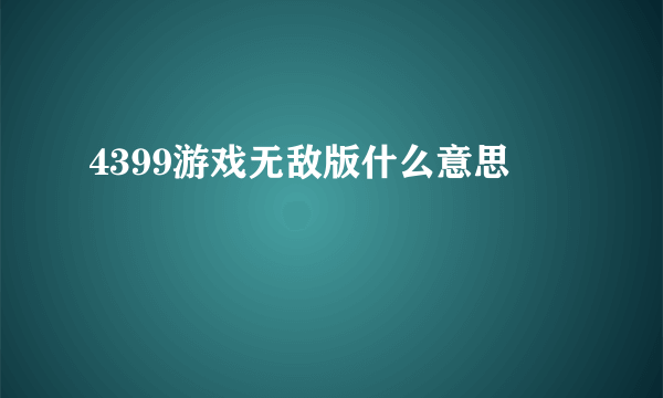 4399游戏无敌版什么意思