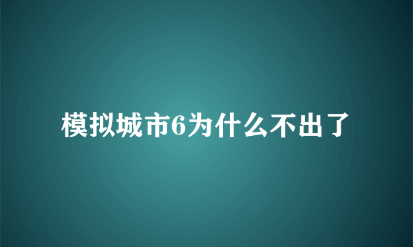 模拟城市6为什么不出了