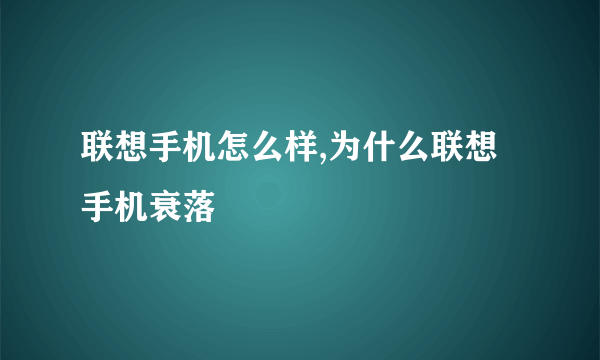 联想手机怎么样,为什么联想手机衰落