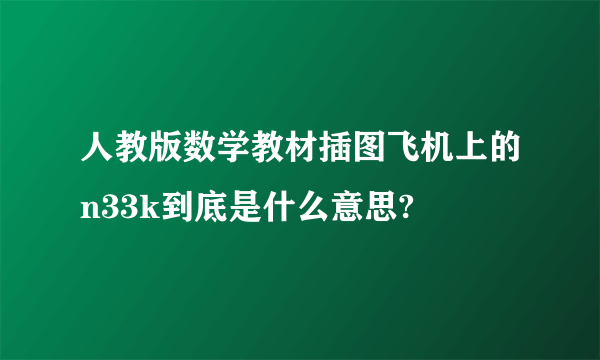 人教版数学教材插图飞机上的n33k到底是什么意思?