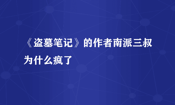 《盗墓笔记》的作者南派三叔为什么疯了