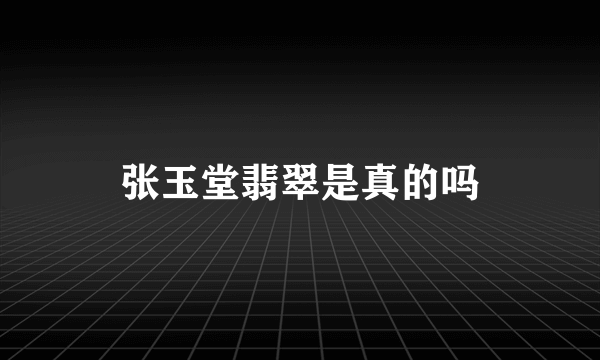 张玉堂翡翠是真的吗