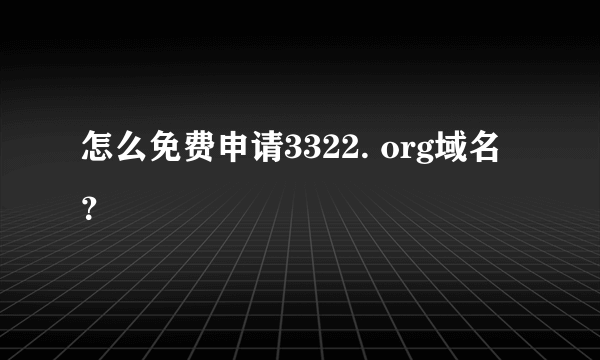 怎么免费申请3322. org域名？