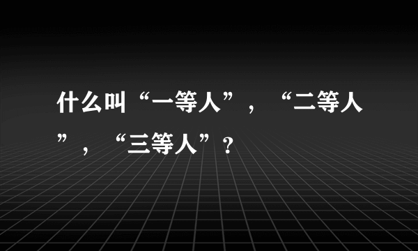 什么叫“一等人”，“二等人”，“三等人”？