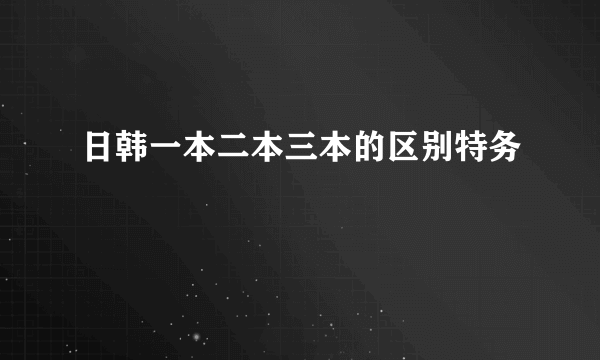 日韩一本二本三本的区别特务