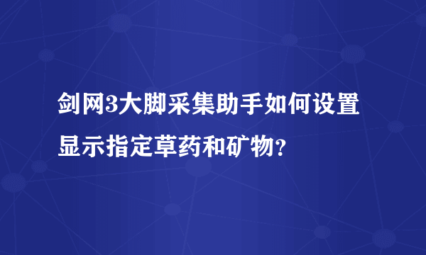 剑网3大脚采集助手如何设置显示指定草药和矿物？