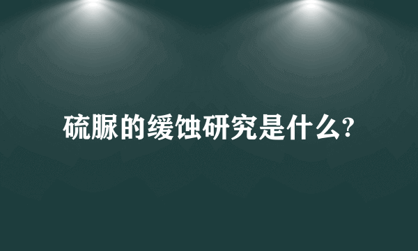 硫脲的缓蚀研究是什么?