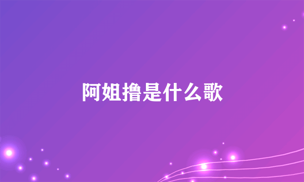 阿姐撸是什么歌