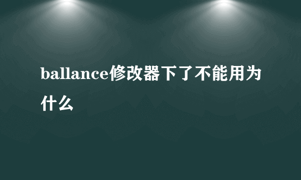 ballance修改器下了不能用为什么