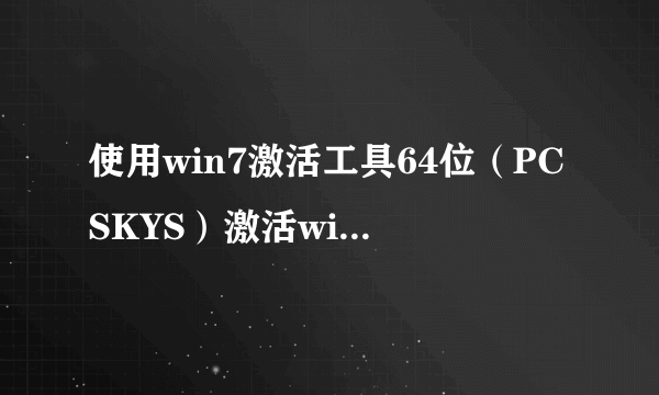 使用win7激活工具64位（PCSKYS）激活win7系统的方法