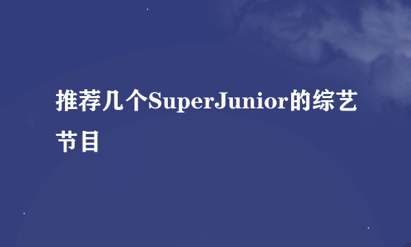 推荐几个SuperJunior的综艺节目