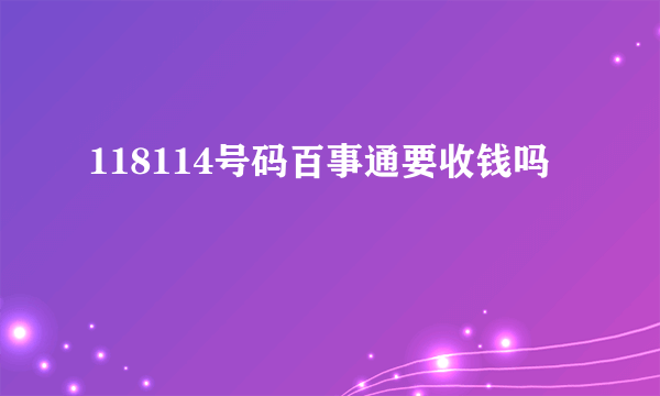 118114号码百事通要收钱吗