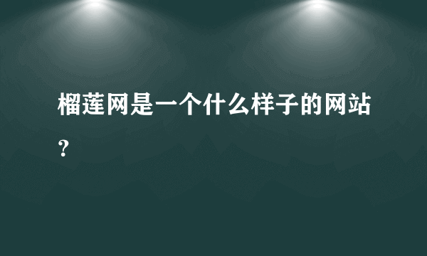 榴莲网是一个什么样子的网站？