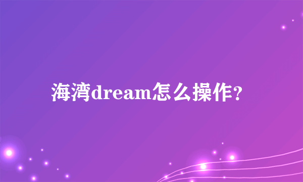 海湾dream怎么操作？