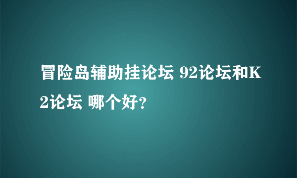 冒险岛辅助挂论坛 92论坛和K2论坛 哪个好？