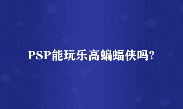 PSP能玩乐高蝙蝠侠吗?