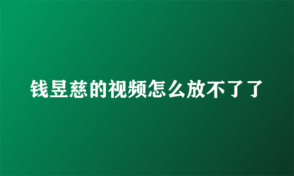 钱昱慈的视频怎么放不了了