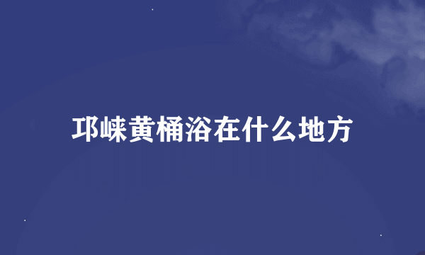 邛崃黄桶浴在什么地方