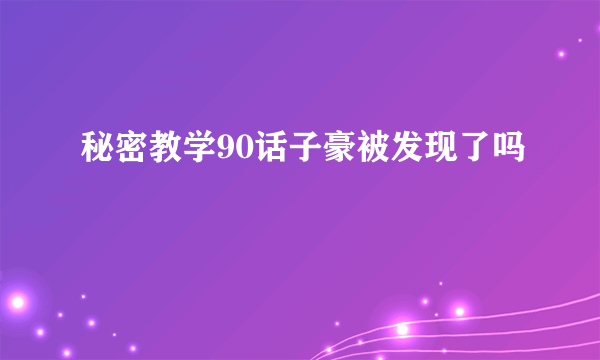 秘密教学90话子豪被发现了吗