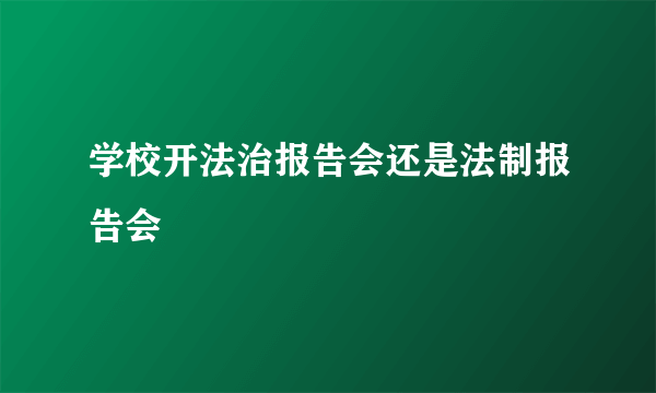 学校开法治报告会还是法制报告会