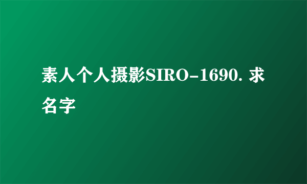 素人个人摄影SIRO-1690. 求名字