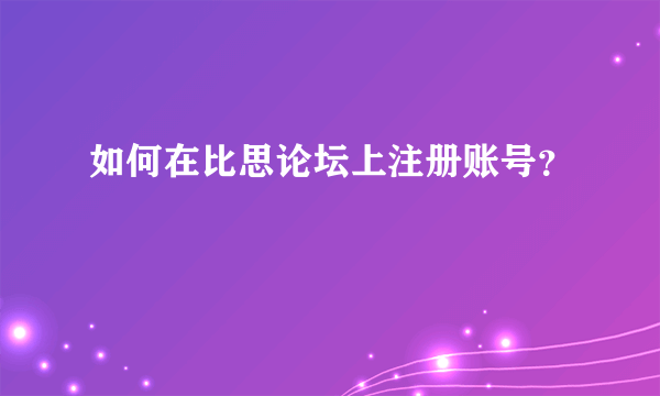 如何在比思论坛上注册账号？