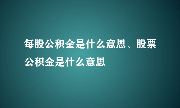 每股公积金是什么意思、股票公积金是什么意思