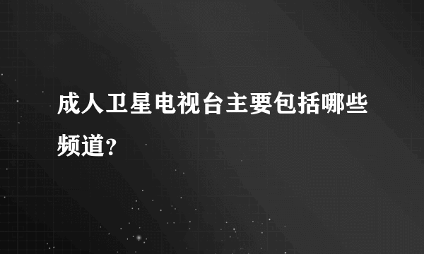 成人卫星电视台主要包括哪些频道？