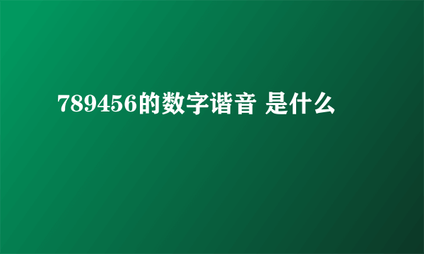 789456的数字谐音 是什么