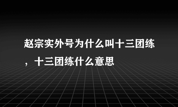 赵宗实外号为什么叫十三团练，十三团练什么意思