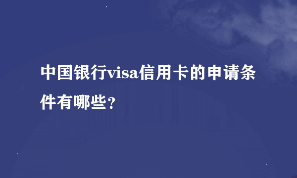 中国银行visa信用卡的申请条件有哪些？