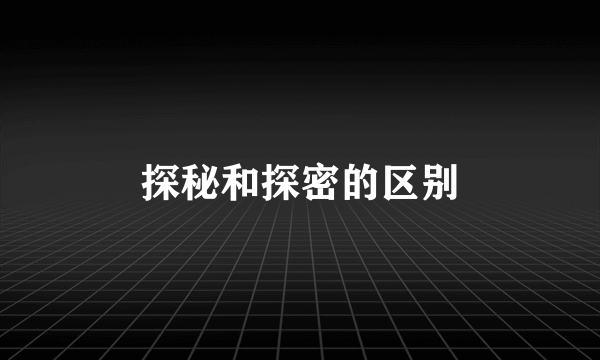 探秘和探密的区别