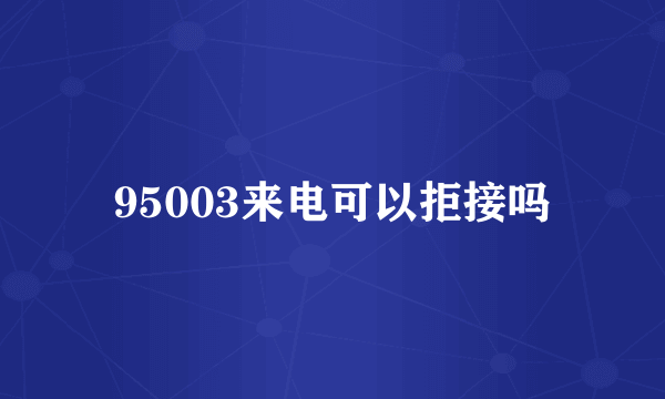 95003来电可以拒接吗