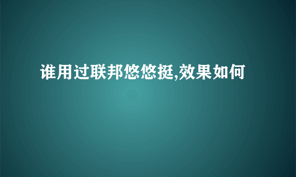 谁用过联邦悠悠挺,效果如何