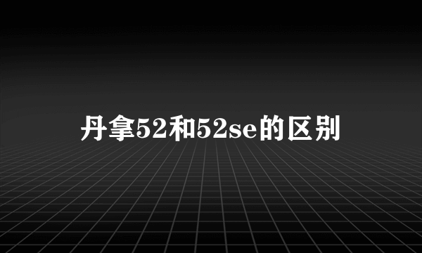 丹拿52和52se的区别