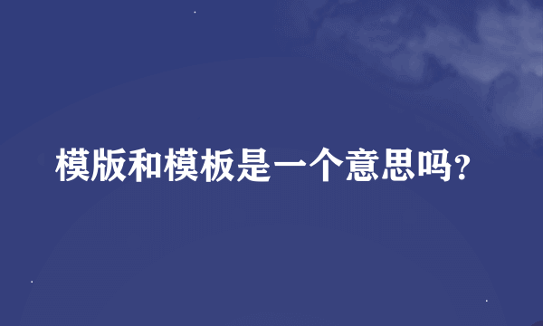 模版和模板是一个意思吗？