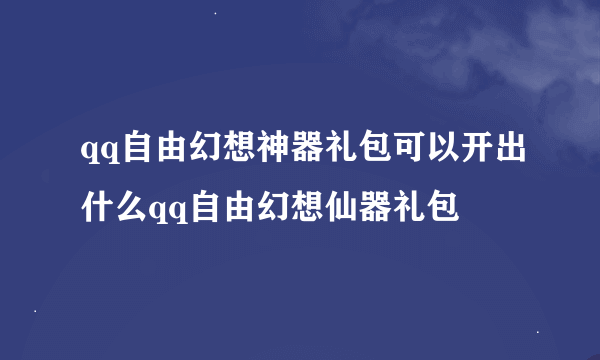 qq自由幻想神器礼包可以开出什么qq自由幻想仙器礼包