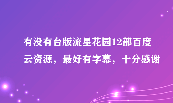 有没有台版流星花园12部百度云资源，最好有字幕，十分感谢