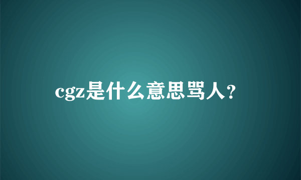 cgz是什么意思骂人？