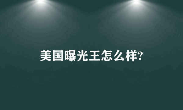 美国曝光王怎么样?