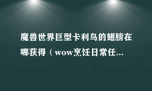 魔兽世界巨型卡利鸟的翅膀在哪获得（wow烹饪日常任务教学）