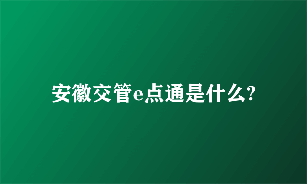 安徽交管e点通是什么?