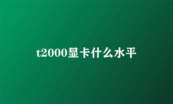 t2000显卡什么水平