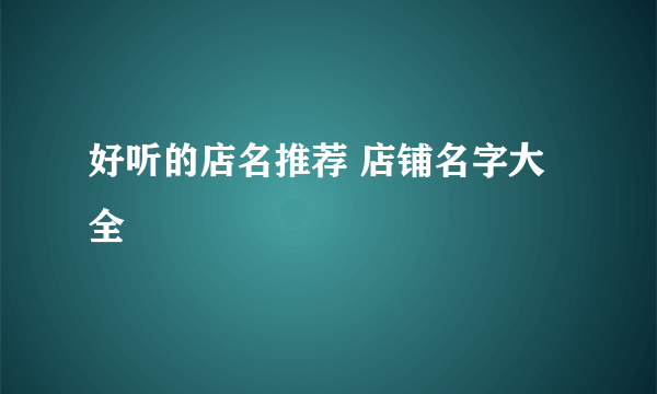 好听的店名推荐 店铺名字大全