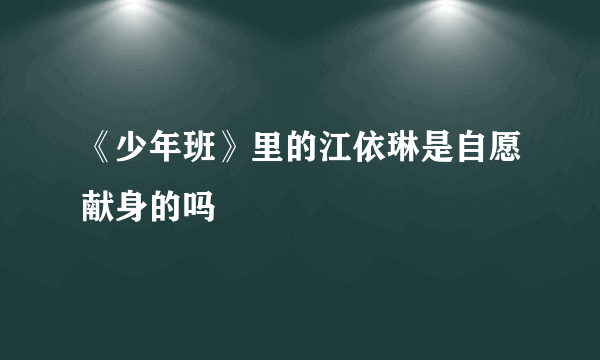 《少年班》里的江依琳是自愿献身的吗