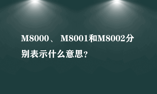 M8000、 M8001和M8002分别表示什么意思？