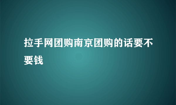 拉手网团购南京团购的话要不要钱