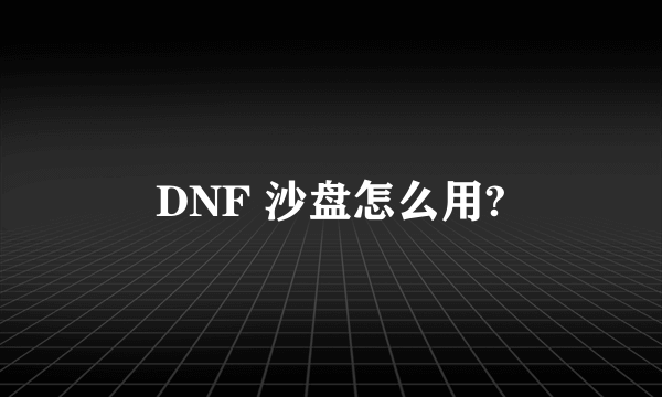 DNF 沙盘怎么用?