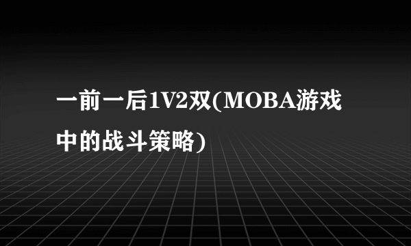 一前一后1V2双(MOBA游戏中的战斗策略)